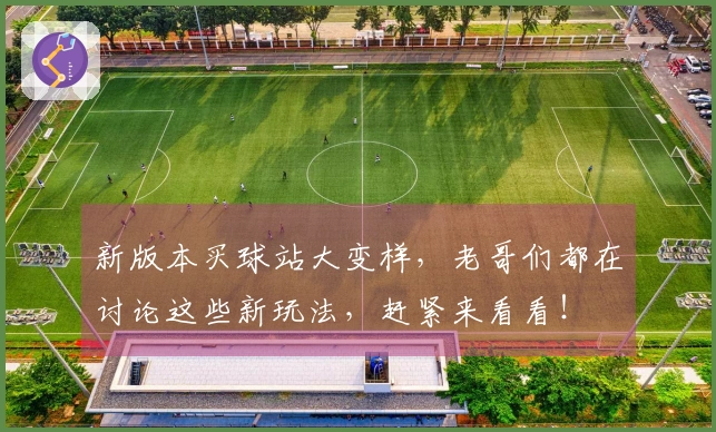 新版本买球站大变样，老哥们都在讨论这些新玩法，赶紧来看看！