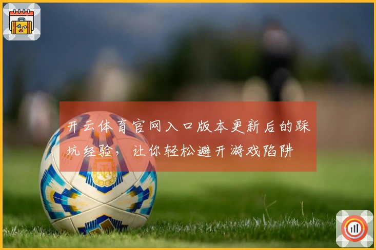 开云体育官网入口版本更新后的踩坑经验,让你轻松避开游戏陷阱