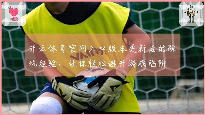 开云体育官网入口版本更新后的踩坑经验，让你轻松避开游戏陷阱