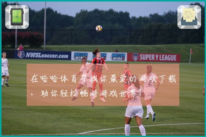 在哈哈体育寻找你最爱的游戏下载，助你轻松畅游游戏世界！