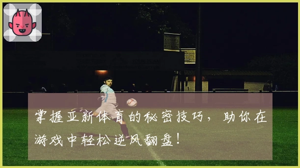 掌握亚新体育的秘密技巧，助你在游戏中轻松逆风翻盘！