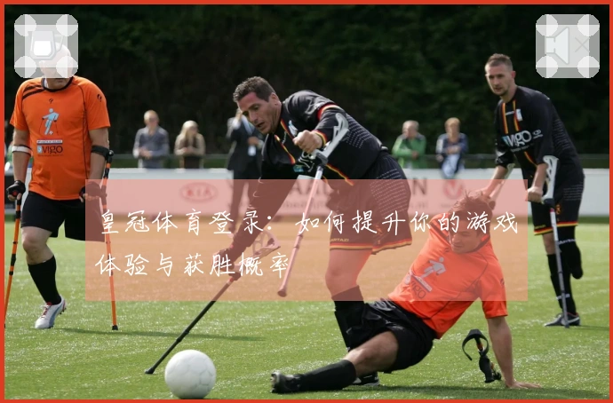 皇冠体育登录：如何提升你的游戏体验与获胜概率