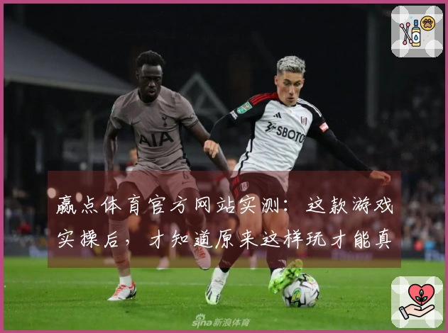 赢点体育官方网站实测：这款游戏实操后，才知道原来这样玩才能真正上分