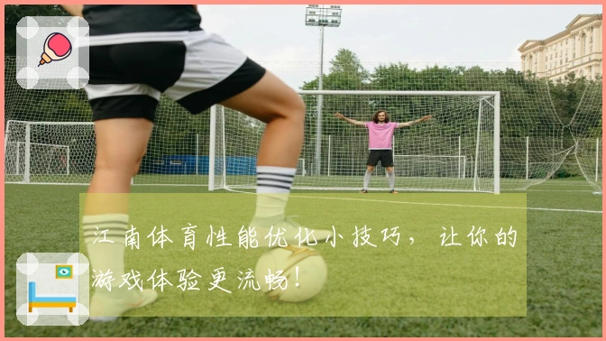 江南体育性能优化小技巧，让你的游戏体验更流畅！