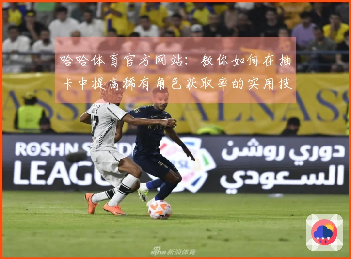 哈哈体育官方网站：教你如何在抽卡中提高稀有角色获取率的实用技巧