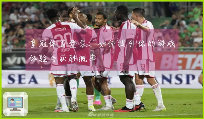 皇冠体育登录：如何提升你的游戏体验与获胜概率